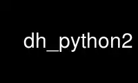 Run dh_python2 in OnWorks free hosting provider over Ubuntu Online, Fedora Online, Windows online emulator or MAC OS online emulator