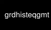 Run grdhisteqgmt in OnWorks free hosting provider over Ubuntu Online, Fedora Online, Windows online emulator or MAC OS online emulator