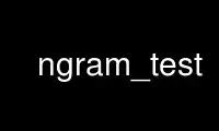 Run ngram_test in OnWorks free hosting provider over Ubuntu Online, Fedora Online, Windows online emulator or MAC OS online emulator