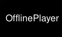 Run OfflinePlayer in OnWorks free hosting provider over Ubuntu Online, Fedora Online, Windows online emulator or MAC OS online emulator