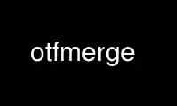 Run otfmerge in OnWorks free hosting provider over Ubuntu Online, Fedora Online, Windows online emulator or MAC OS online emulator