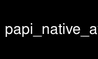 ເປີດໃຊ້ papi_native_avail ໃນ OnWorks ຜູ້ໃຫ້ບໍລິການໂຮດຕິ້ງຟຣີຜ່ານ Ubuntu Online, Fedora Online, Windows online emulator ຫຼື MAC OS online emulator