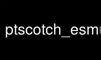 Run ptscotch_esmumps in OnWorks free hosting provider over Ubuntu Online, Fedora Online, Windows online emulator or MAC OS online emulator