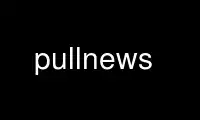 Run pullnews in OnWorks free hosting provider over Ubuntu Online, Fedora Online, Windows online emulator or MAC OS online emulator