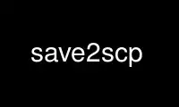 Execute save2scp no provedor de hospedagem gratuita OnWorks no Ubuntu Online, Fedora Online, emulador online do Windows ou emulador online do MAC OS