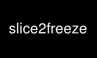 Run slice2freeze in OnWorks free hosting provider over Ubuntu Online, Fedora Online, Windows online emulator or MAC OS online emulator