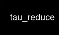 Run tau_reduce in OnWorks free hosting provider over Ubuntu Online, Fedora Online, Windows online emulator or MAC OS online emulator