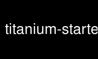 Run titanium-starterp in OnWorks free hosting provider over Ubuntu Online, Fedora Online, Windows online emulator or MAC OS online emulator