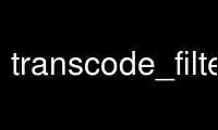 Run transcode_filter in OnWorks free hosting provider over Ubuntu Online, Fedora Online, Windows online emulator or MAC OS online emulator