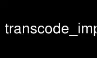 Run transcode_import in OnWorks free hosting provider over Ubuntu Online, Fedora Online, Windows online emulator or MAC OS online emulator