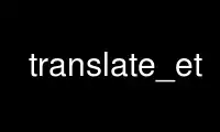 Run translate_et in OnWorks free hosting provider over Ubuntu Online, Fedora Online, Windows online emulator or MAC OS online emulator