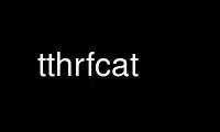 Run tthrfcat in OnWorks free hosting provider over Ubuntu Online, Fedora Online, Windows online emulator or MAC OS online emulator