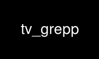 Run tv_grepp in OnWorks free hosting provider over Ubuntu Online, Fedora Online, Windows online emulator or MAC OS online emulator